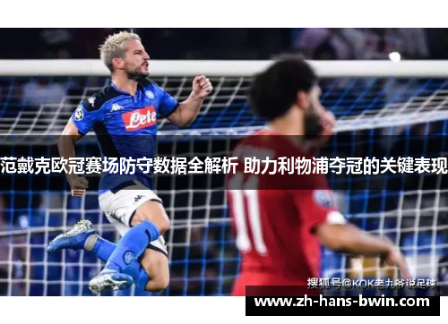 范戴克欧冠赛场防守数据全解析 助力利物浦夺冠的关键表现