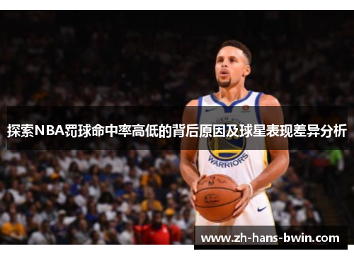 探索NBA罚球命中率高低的背后原因及球星表现差异分析