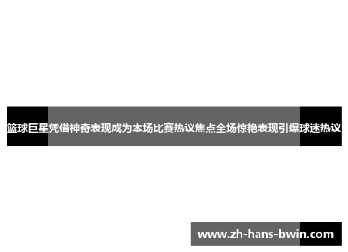 篮球巨星凭借神奇表现成为本场比赛热议焦点全场惊艳表现引爆球迷热议