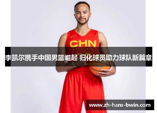 李凯尔携手中国男篮崛起 归化球员助力球队新篇章