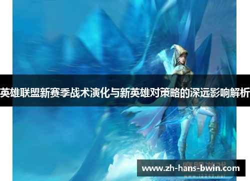 英雄联盟新赛季战术演化与新英雄对策略的深远影响解析
