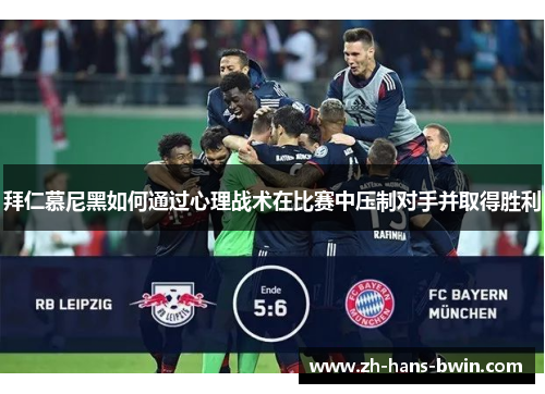 拜仁慕尼黑如何通过心理战术在比赛中压制对手并取得胜利