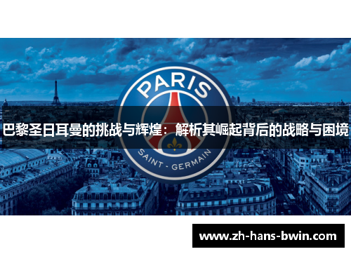 巴黎圣日耳曼的挑战与辉煌：解析其崛起背后的战略与困境