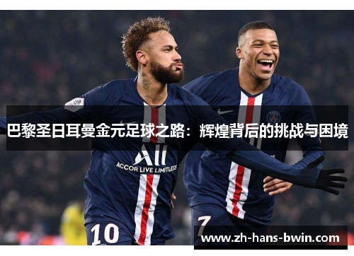 巴黎圣日耳曼金元足球之路：辉煌背后的挑战与困境