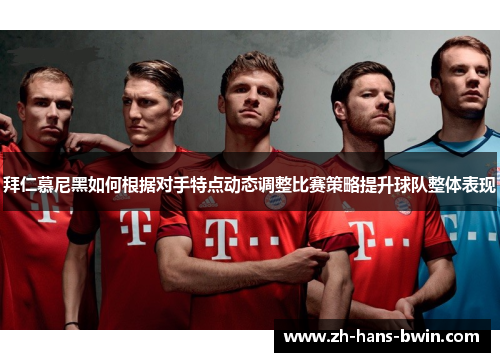 拜仁慕尼黑如何根据对手特点动态调整比赛策略提升球队整体表现