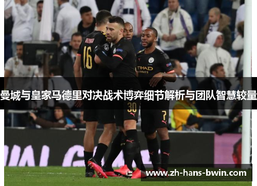 曼城与皇家马德里对决战术博弈细节解析与团队智慧较量