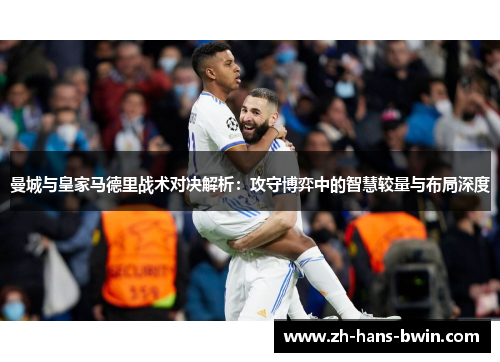 曼城与皇家马德里战术对决解析：攻守博弈中的智慧较量与布局深度
