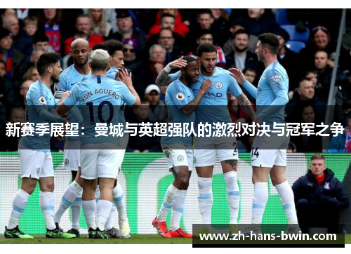 新赛季展望：曼城与英超强队的激烈对决与冠军之争