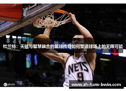 杜兰特：天赋与智慧融合的篮球传奇如何塑造球场上的无限可能