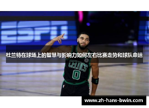 杜兰特在球场上的智慧与影响力如何左右比赛走势和球队命运