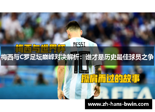 梅西与C罗足坛巅峰对决解析：谁才是历史最佳球员之争