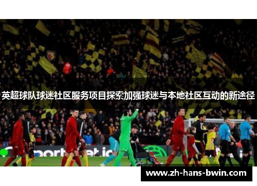 英超球队球迷社区服务项目探索加强球迷与本地社区互动的新途径