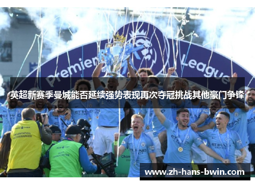 英超新赛季曼城能否延续强势表现再次夺冠挑战其他豪门争锋