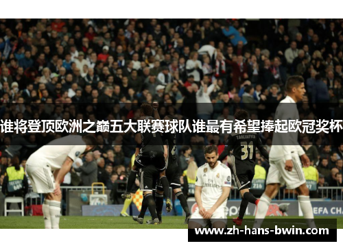 谁将登顶欧洲之巅五大联赛球队谁最有希望捧起欧冠奖杯