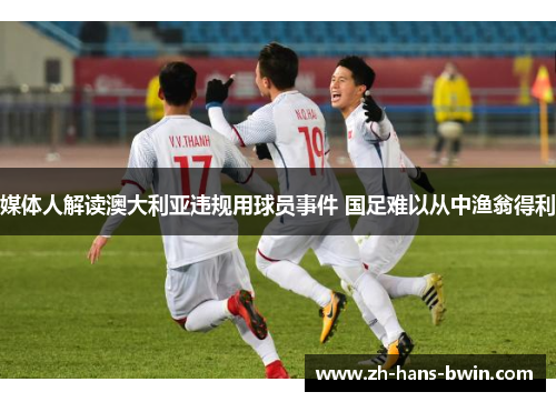 媒体人解读澳大利亚违规用球员事件 国足难以从中渔翁得利