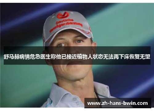 舒马赫病情危急医生称他已接近植物人状态无法再下床恢复无望