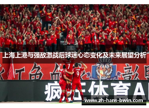 上海上港与强敌激战后球迷心态变化及未来展望分析