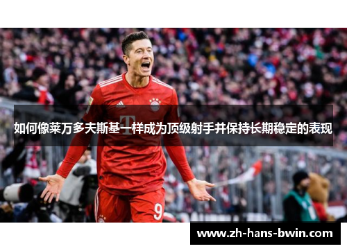 如何像莱万多夫斯基一样成为顶级射手并保持长期稳定的表现