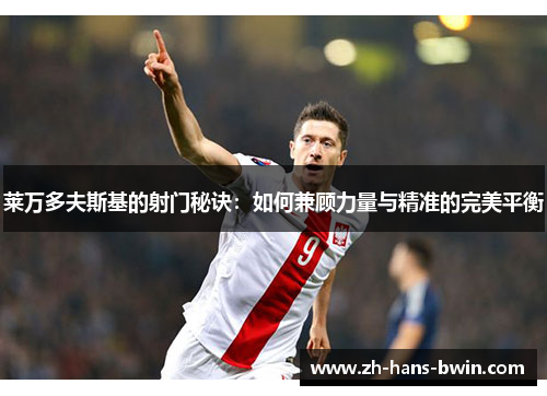 莱万多夫斯基的射门秘诀：如何兼顾力量与精准的完美平衡