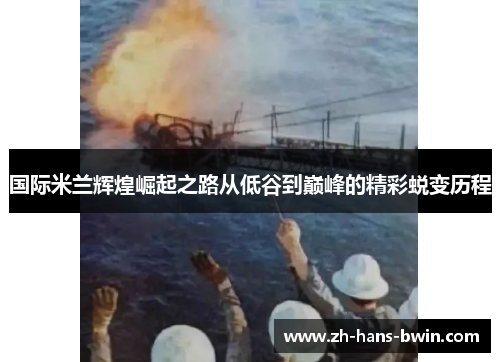 国际米兰辉煌崛起之路从低谷到巅峰的精彩蜕变历程