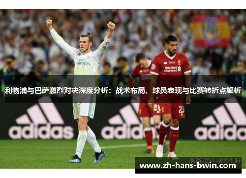 利物浦与巴萨激烈对决深度分析：战术布局、球员表现与比赛转折点解析