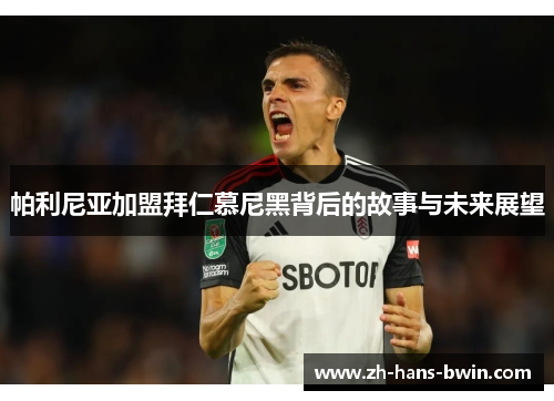 帕利尼亚加盟拜仁慕尼黑背后的故事与未来展望