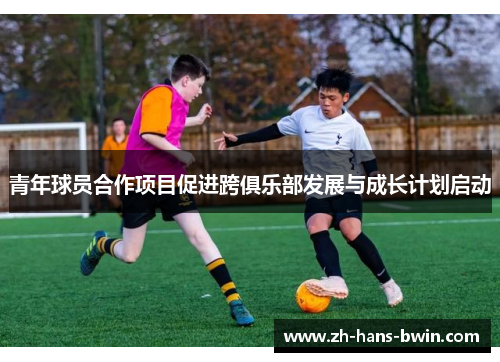 青年球员合作项目促进跨俱乐部发展与成长计划启动