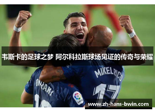 韦斯卡的足球之梦 阿尔科拉斯球场见证的传奇与荣耀