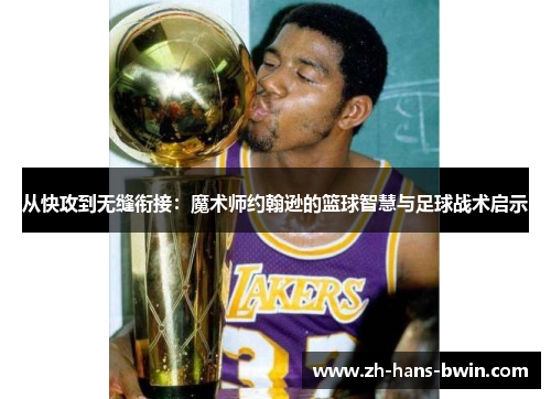 从快攻到无缝衔接：魔术师约翰逊的篮球智慧与足球战术启示