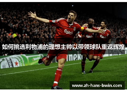 如何挑选利物浦的理想主帅以带领球队重返辉煌