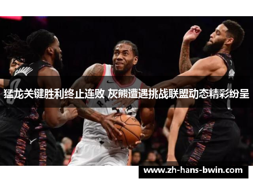 猛龙关键胜利终止连败 灰熊遭遇挑战联盟动态精彩纷呈