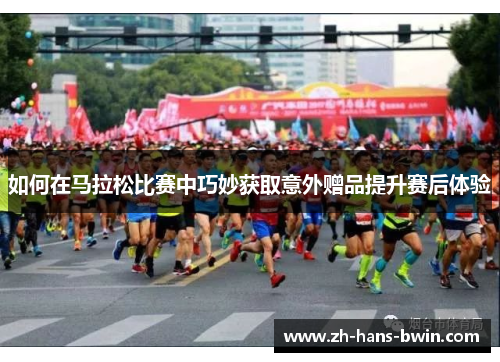 如何在马拉松比赛中巧妙获取意外赠品提升赛后体验