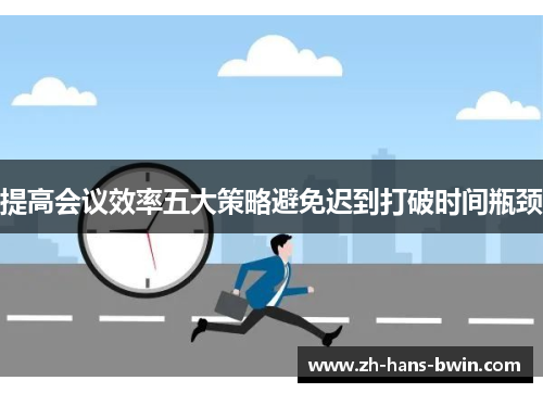 提高会议效率五大策略避免迟到打破时间瓶颈