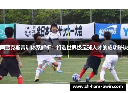 阿贾克斯青训体系解析：打造世界级足球人才的成功秘诀