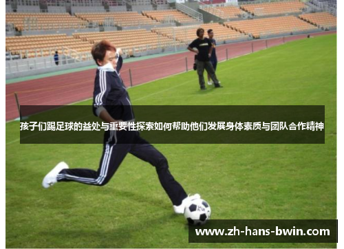 孩子们踢足球的益处与重要性探索如何帮助他们发展身体素质与团队合作精神