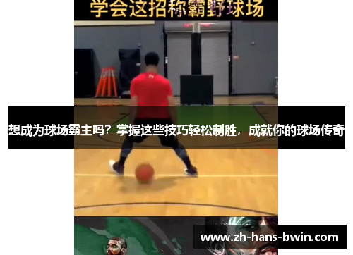 想成为球场霸主吗？掌握这些技巧轻松制胜，成就你的球场传奇