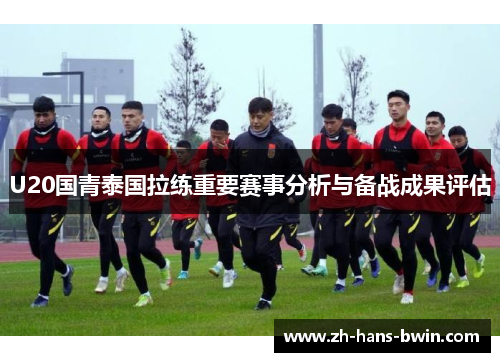 U20国青泰国拉练重要赛事分析与备战成果评估