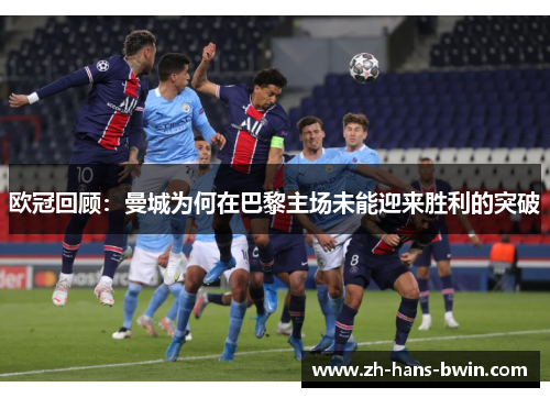 欧冠回顾：曼城为何在巴黎主场未能迎来胜利的突破