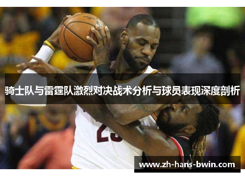 骑士队与雷霆队激烈对决战术分析与球员表现深度剖析