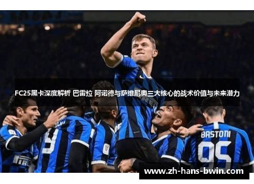 FC25黑卡深度解析 巴雷拉 阿诺德与萨维尼奥三大核心的战术价值与未来潜力