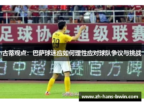 古蒂观点：巴萨球迷应如何理性应对球队争议与挑战