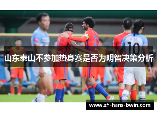 山东泰山不参加热身赛是否为明智决策分析