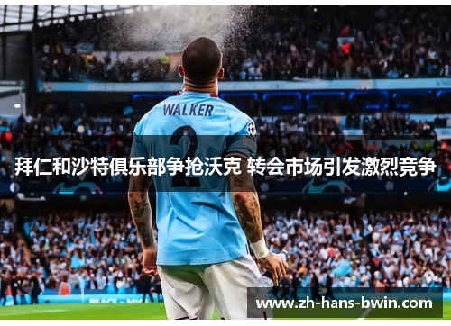 拜仁和沙特俱乐部争抢沃克 转会市场引发激烈竞争
