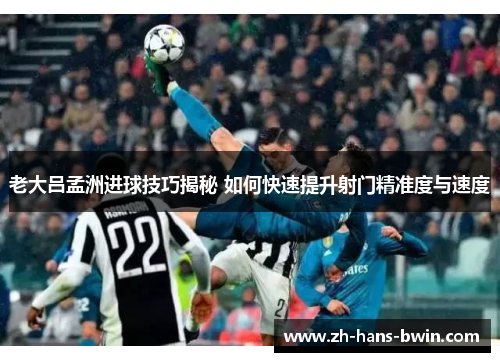 老大吕孟洲进球技巧揭秘 如何快速提升射门精准度与速度