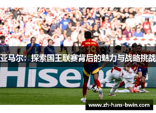 亚马尔：探索国王联赛背后的魅力与战略挑战