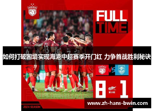 如何打破困境实现海港中超赛季开门红 力争首战胜利秘诀