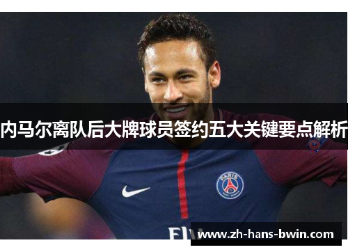 内马尔离队后大牌球员签约五大关键要点解析