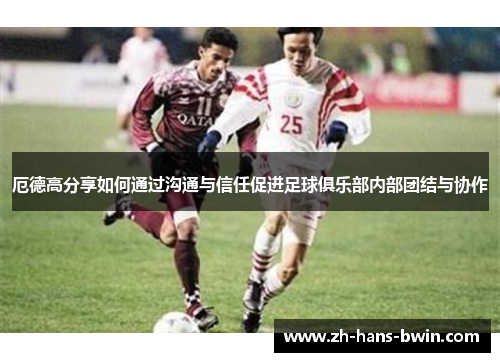 厄德高分享如何通过沟通与信任促进足球俱乐部内部团结与协作
