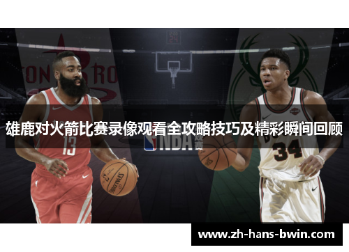 雄鹿对火箭比赛录像观看全攻略技巧及精彩瞬间回顾