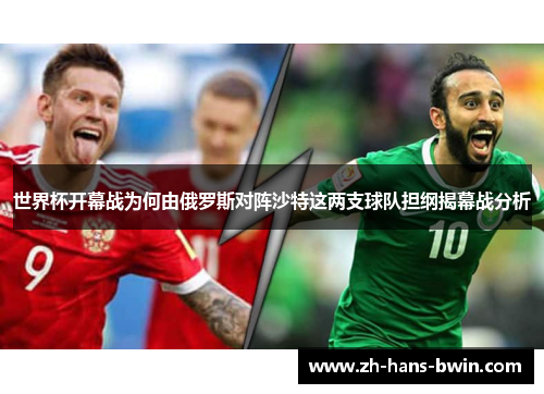 世界杯开幕战为何由俄罗斯对阵沙特这两支球队担纲揭幕战分析